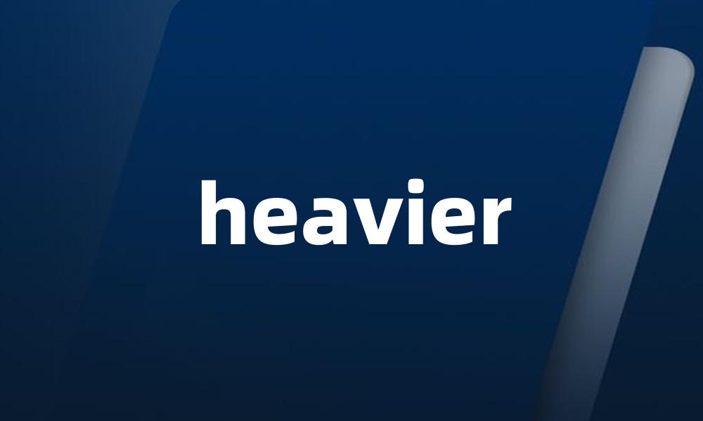 heavier