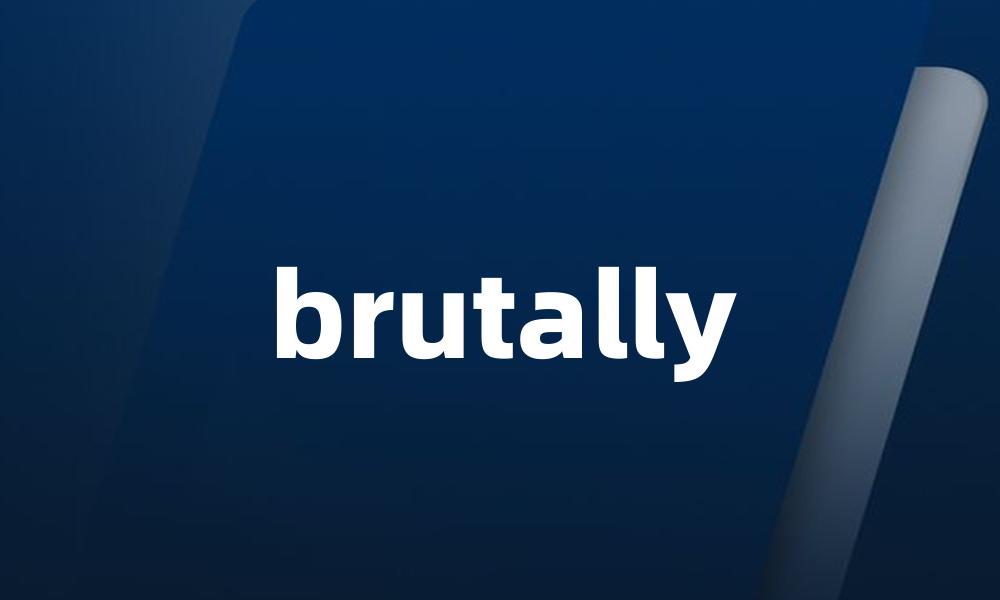 brutally