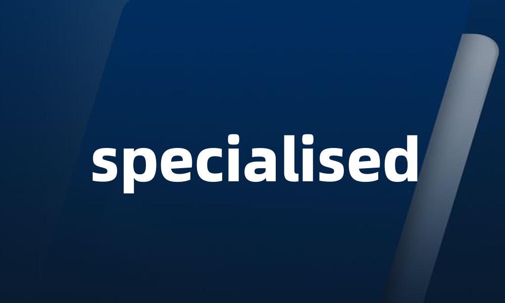 specialised