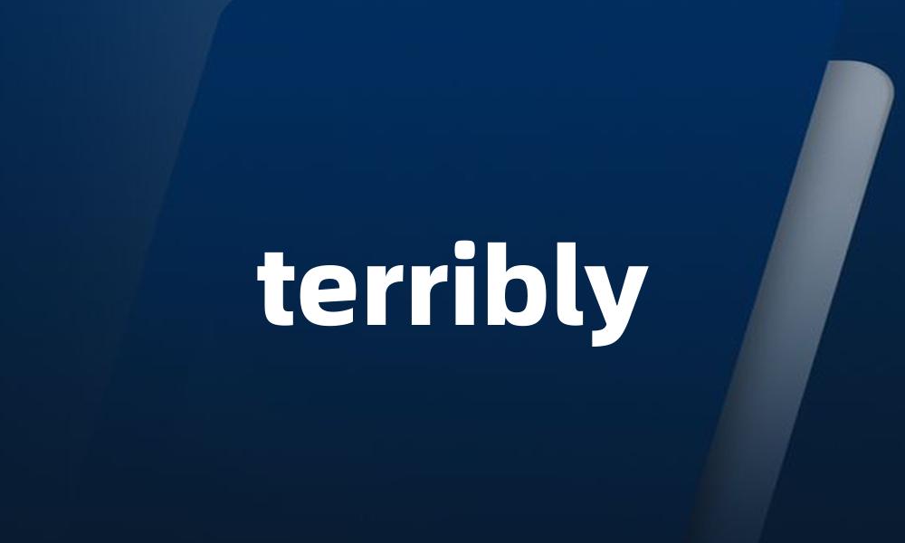 terribly