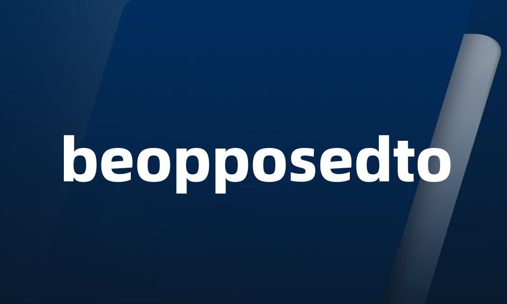 beopposedto