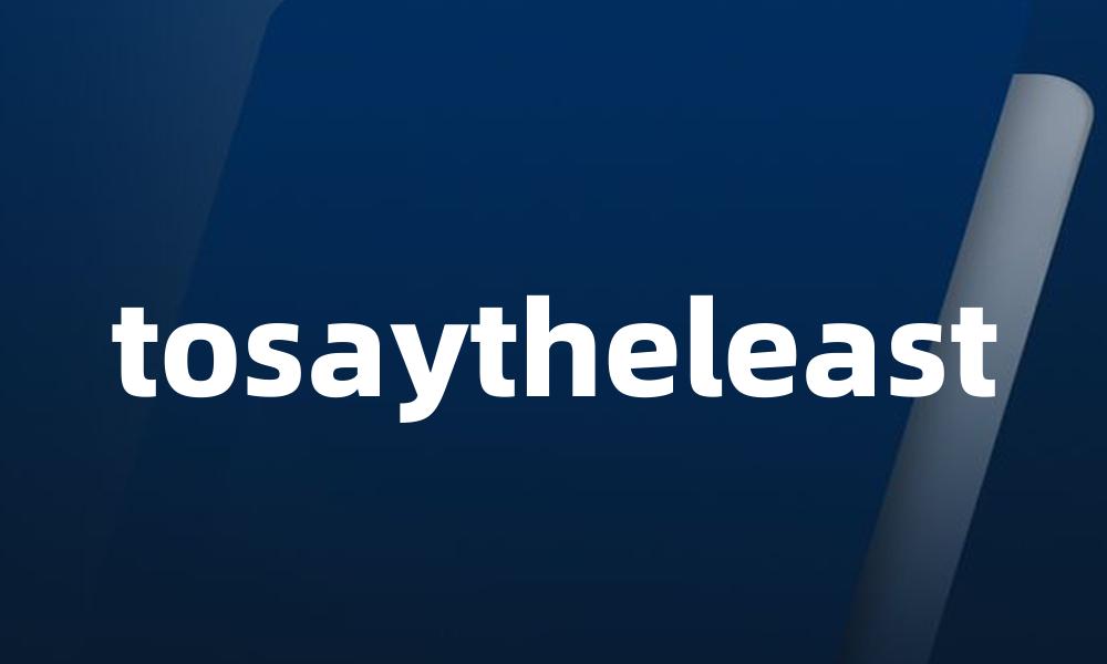 tosaytheleast