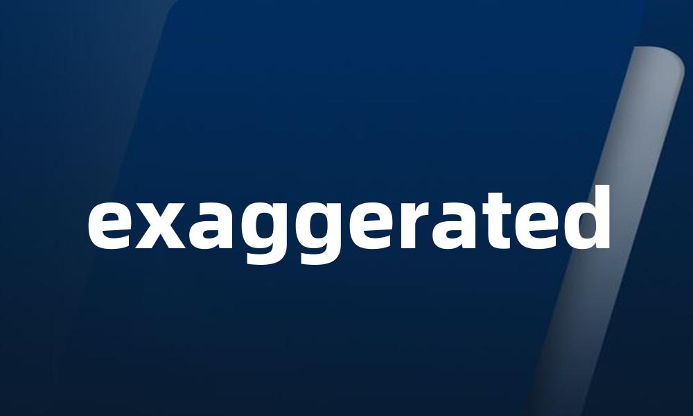 exaggerated