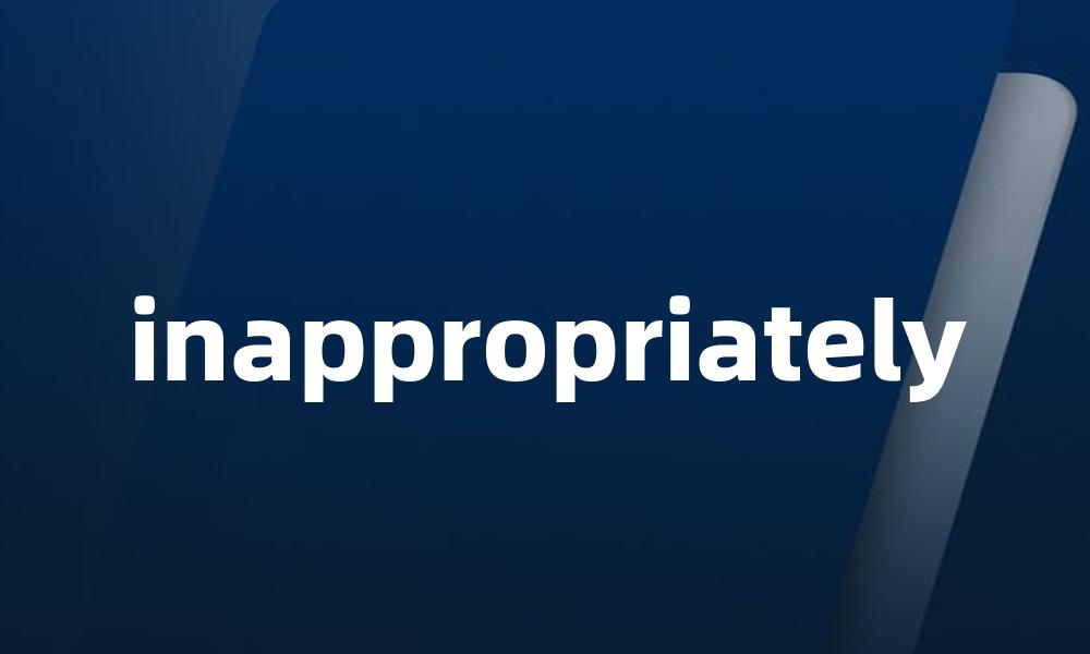inappropriately