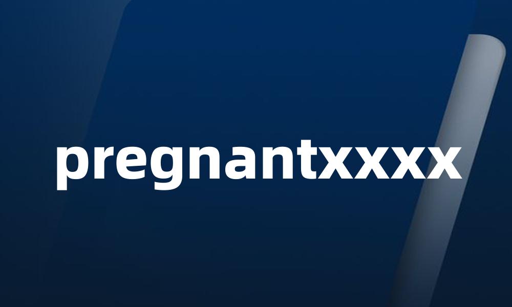 pregnantxxxx