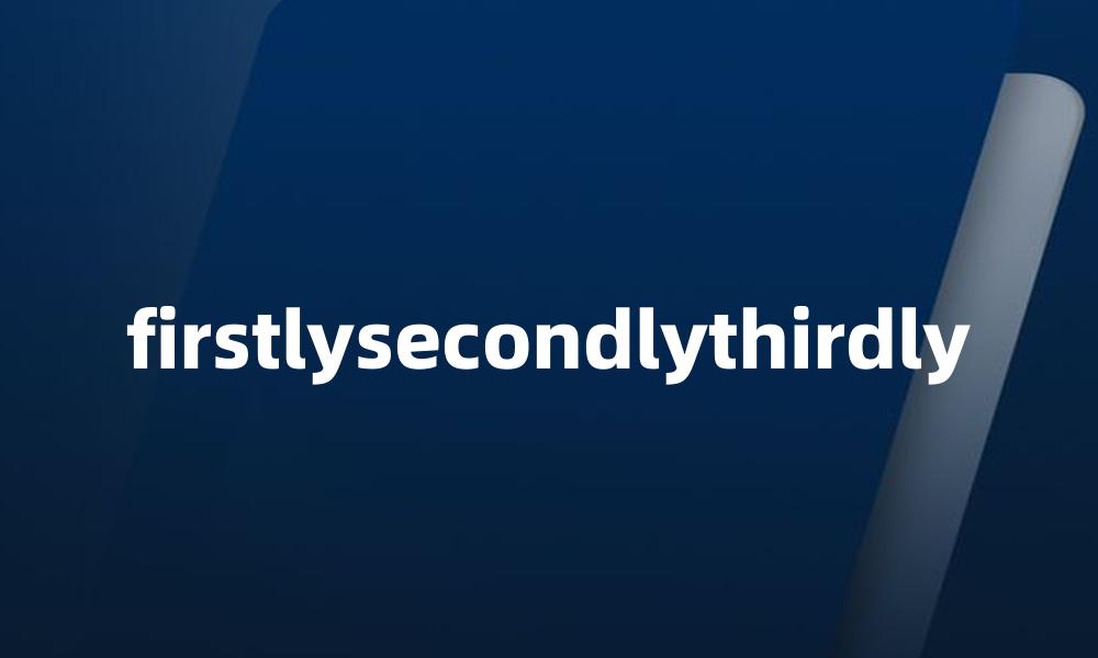 firstlysecondlythirdly