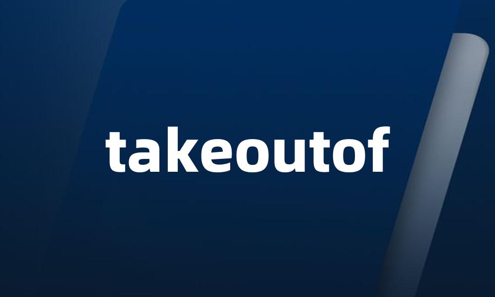 takeoutof