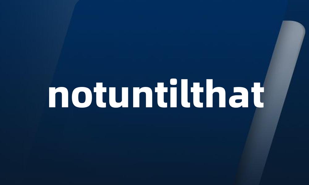 notuntilthat