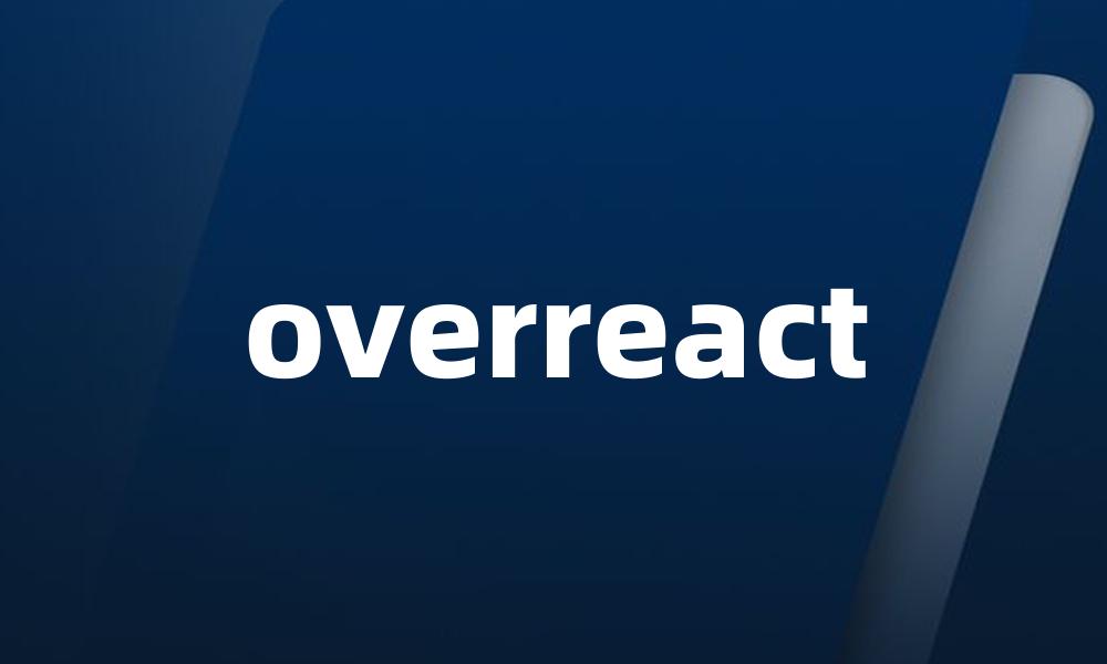overreact