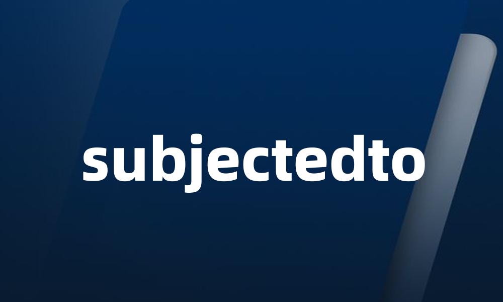subjectedto