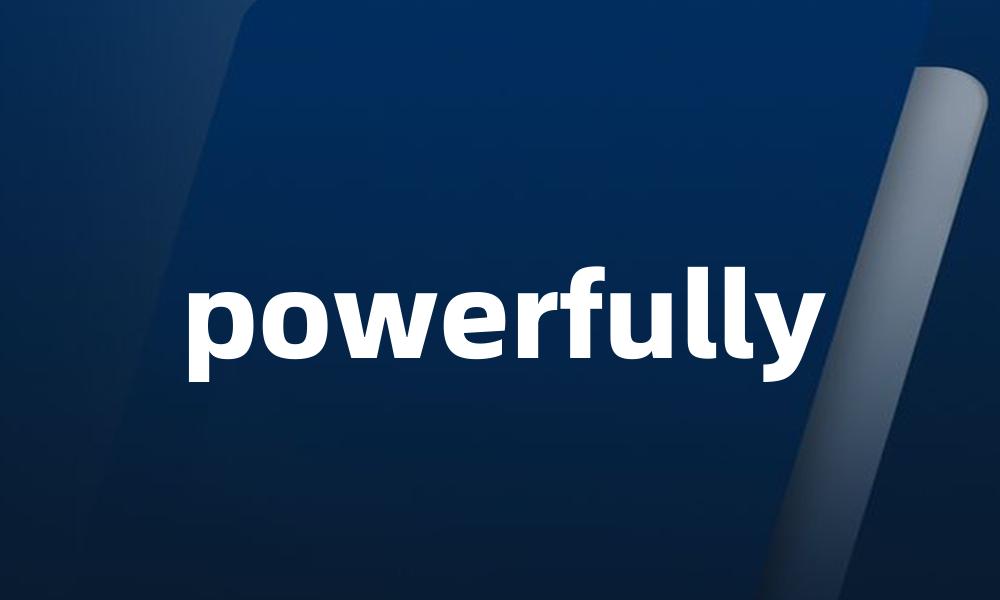 powerfully