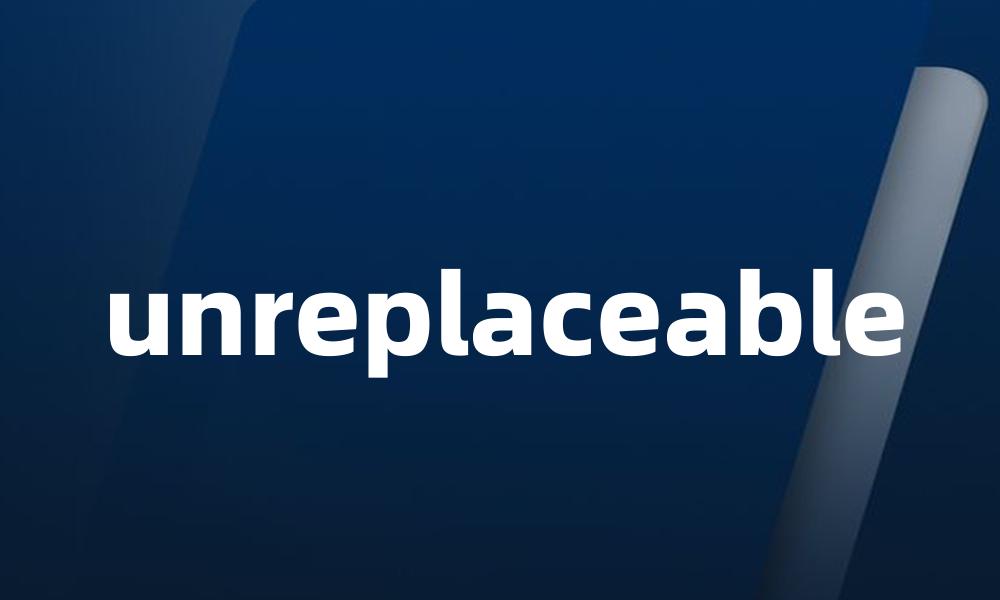 unreplaceable