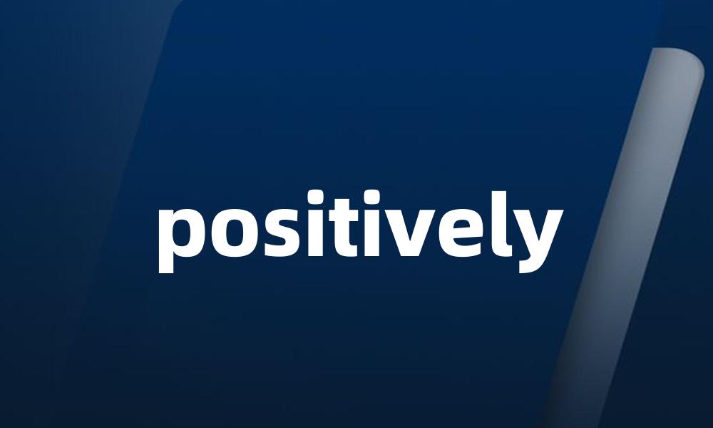 positively