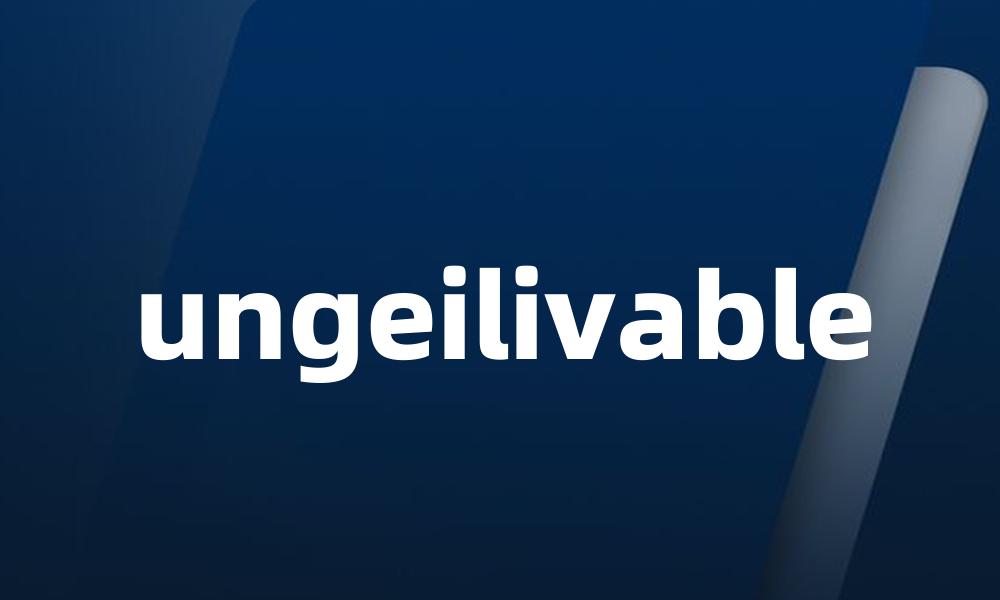 ungeilivable