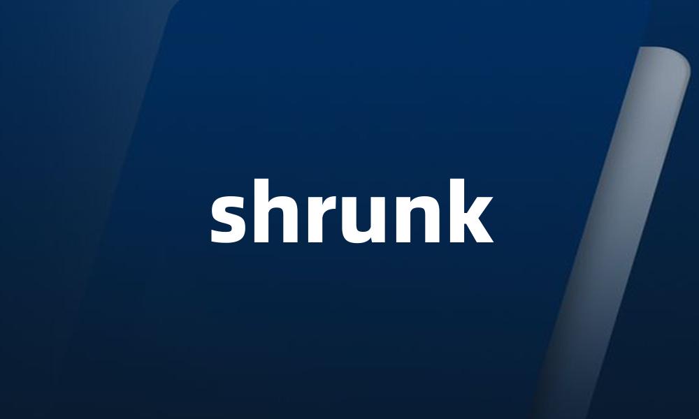 shrunk