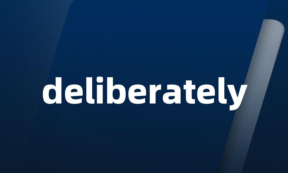 deliberately