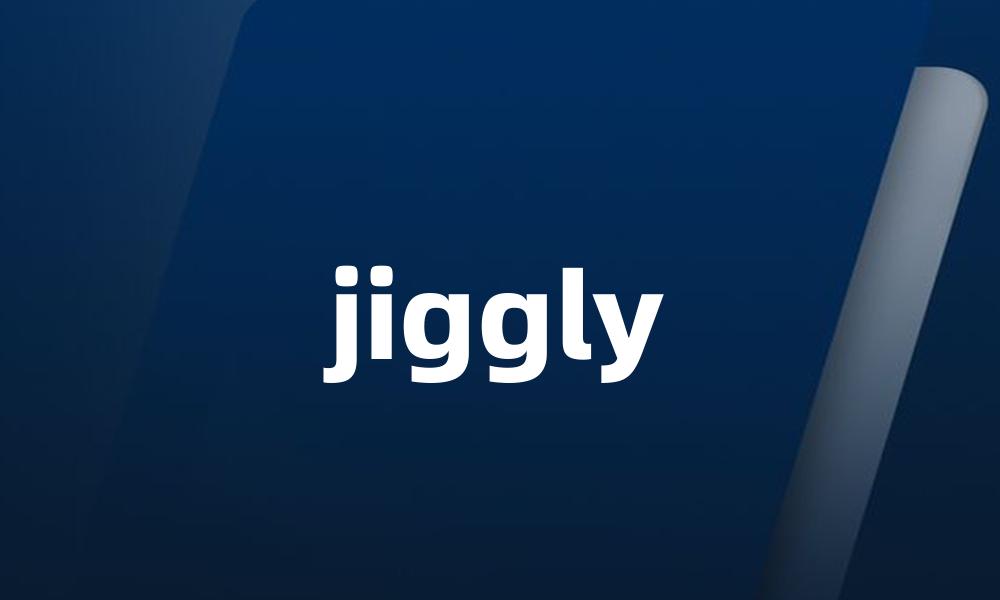 jiggly
