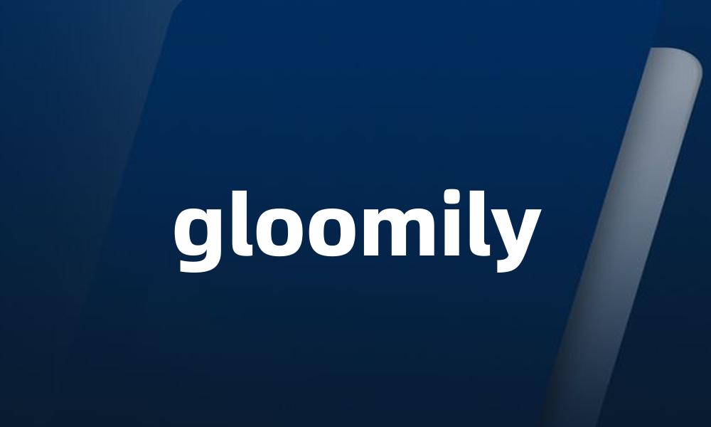 gloomily