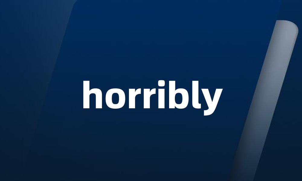 horribly