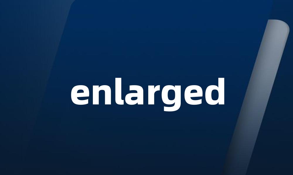 enlarged