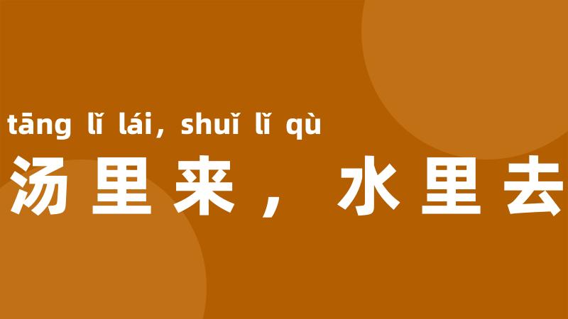 汤里来,水里去