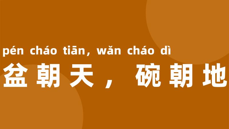 盆朝天,碗朝地