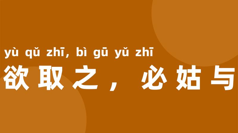 将欲取之,必姑与之