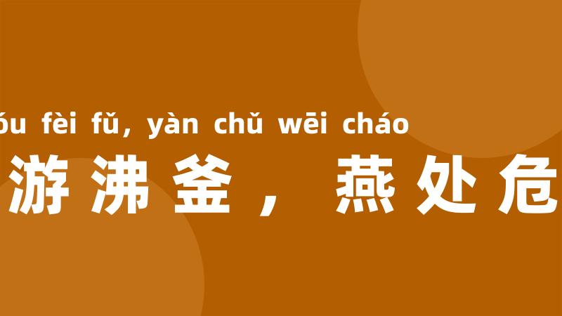 鱼游沸釜,燕处危巢