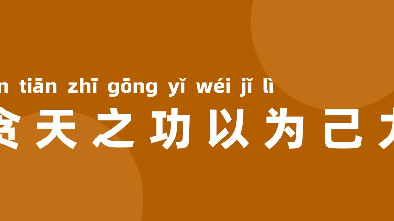 贪天之功以为己力