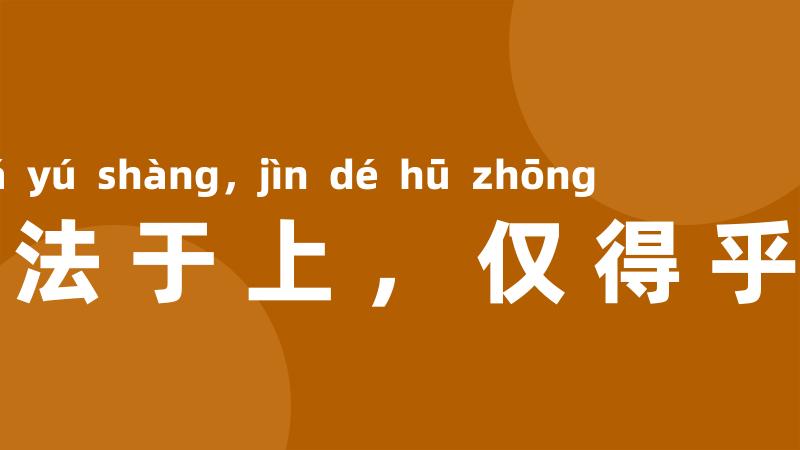 取法于上,仅得乎中