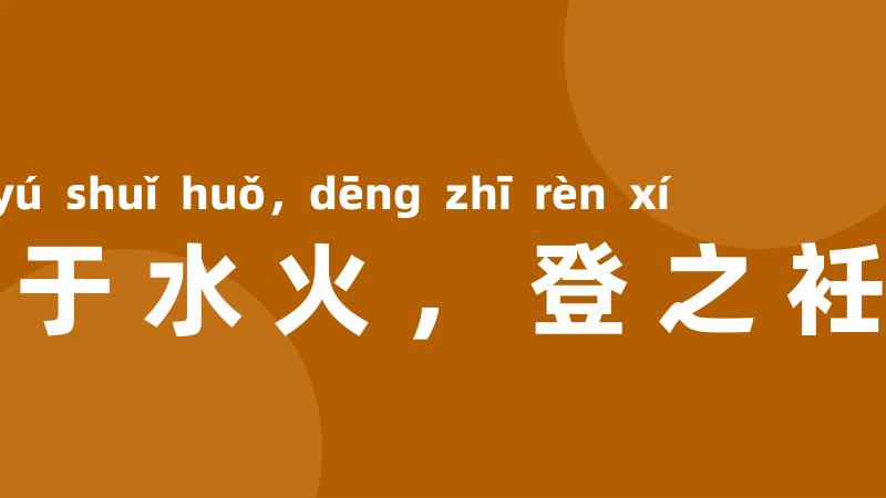 出于水火,登之衽席