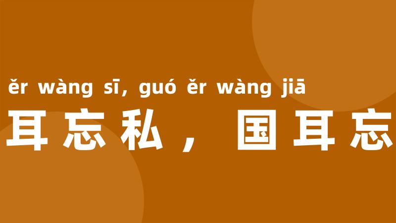 公耳忘私,国耳忘家