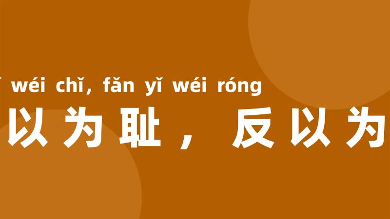 不以为耻,反以为荣