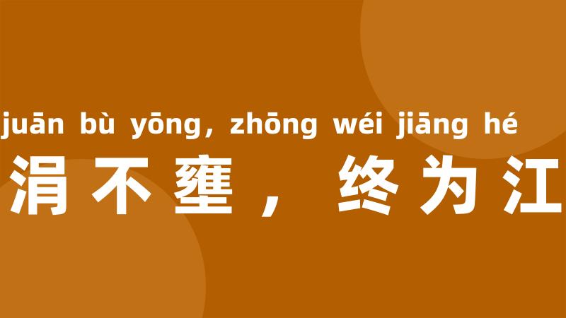 涓涓不壅,终为江河