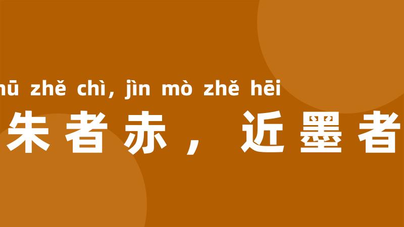 近朱者赤,近墨者黑
