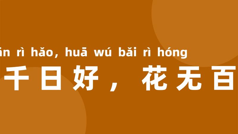 人无千日好,花无百日红