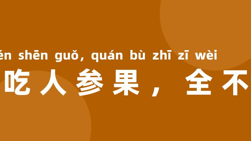 猪八戒吃人参果,全不知滋味