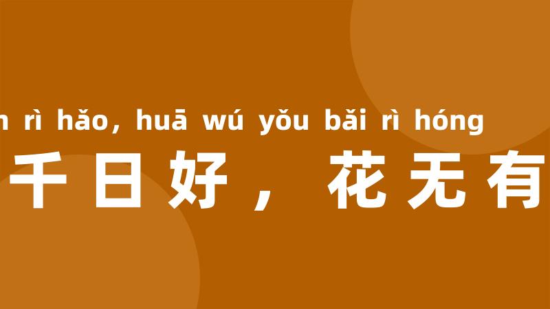 人无有千日好,花无有百日红