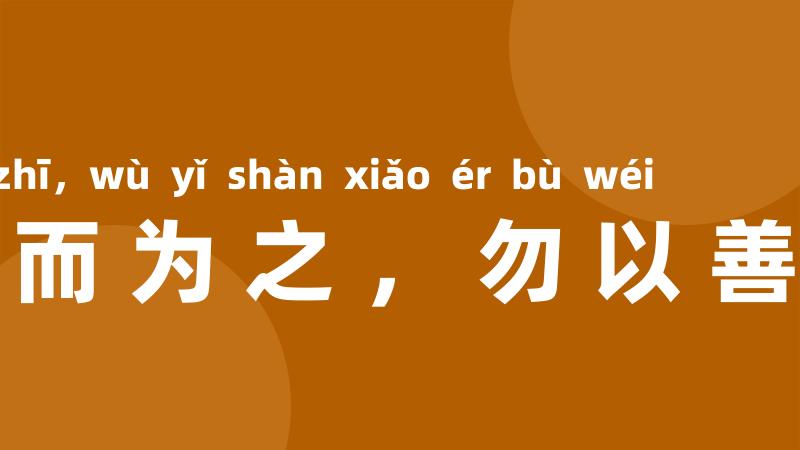 勿以恶小而为之,勿以善小而不为