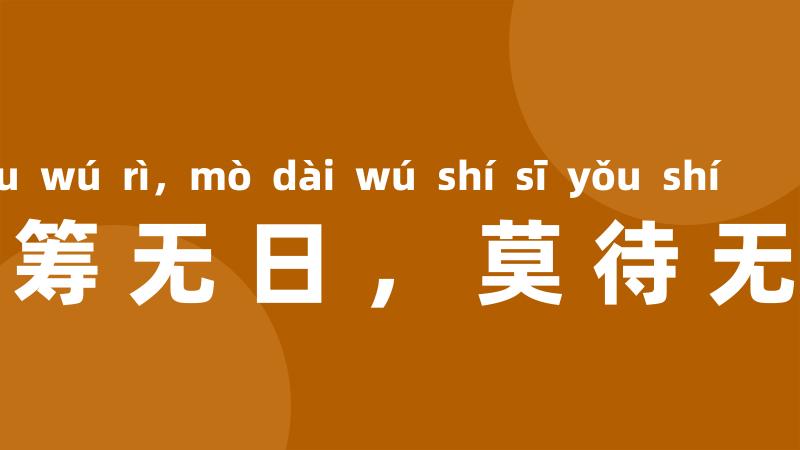 宁当有日筹无日,莫待无时思有时