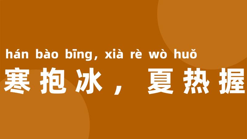 冬寒抱冰，夏热握火