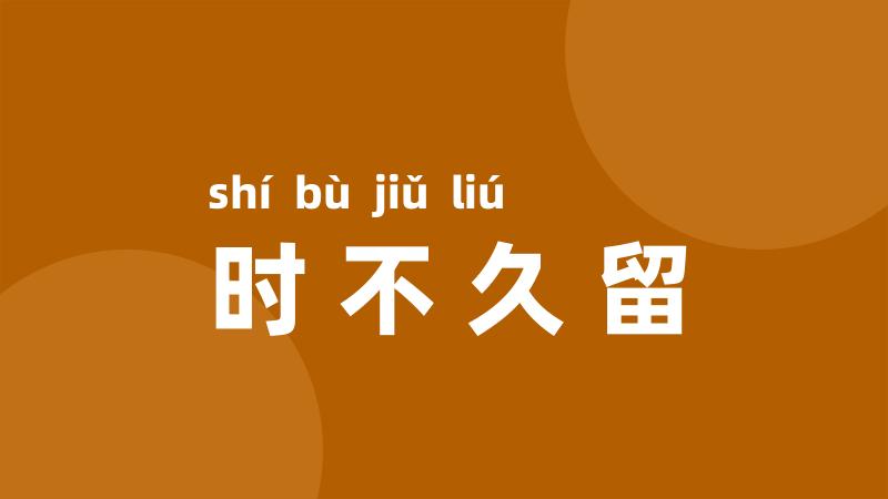 时不久留