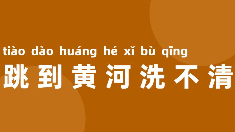 跳到黄河洗不清