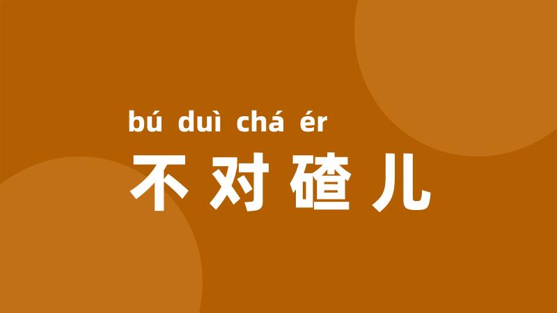不对碴儿