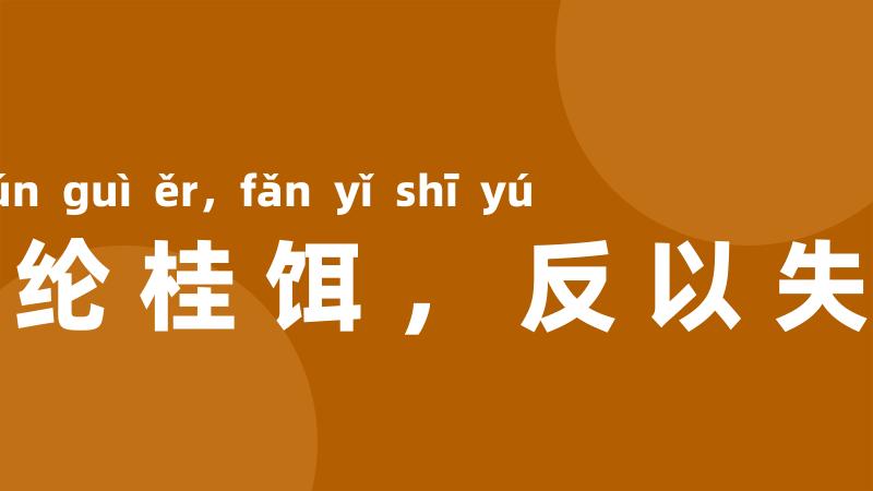 翠纶桂饵,反以失鱼