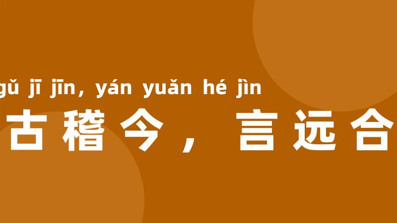 道古稽今，言远合近